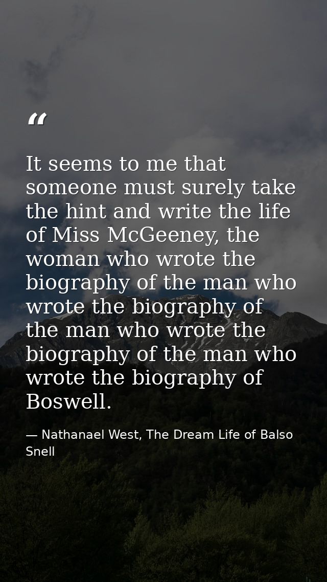 It seems to me that someone must surely take the hint and write the life of Miss McGeeney, the woman who wrote the biogr — Nathanael West, The Dream Life of Balso Snell