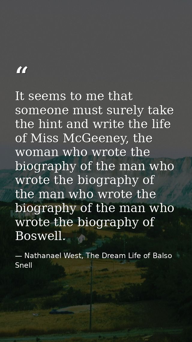 It seems to me that someone must surely take the hint and write the life of Miss McGeeney, the woman who wrote the biogr — Nathanael West, The Dream Life of Balso Snell