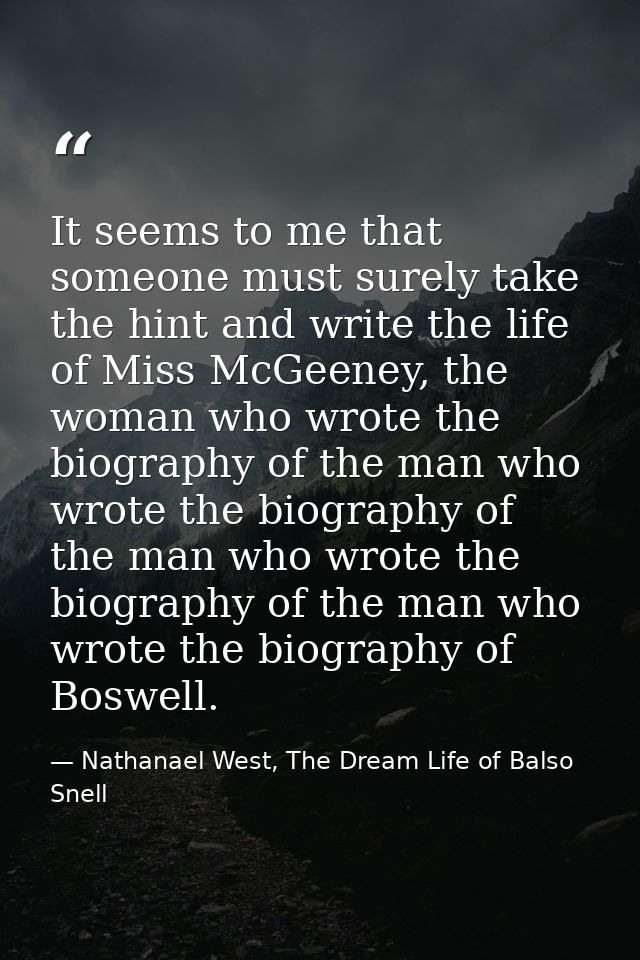 It seems to me that someone must surely take the hint and write the life of Miss McGeeney, the woman who wrote the biogr — Nathanael West, The Dream Life of Balso Snell