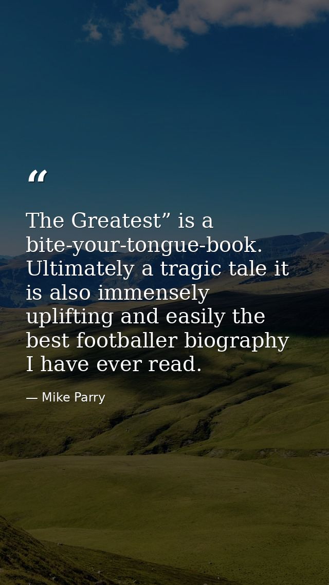 The Greatest” is a bite-your-tongue-book. Ultimately a tragic tale it is also immensely uplifting and easily the best fo — Mike Parry