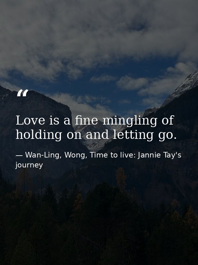 Love is a fine mingling of holding on and letting go. — Wan-Ling, Wong, Time to live: Jannie Tay's journey