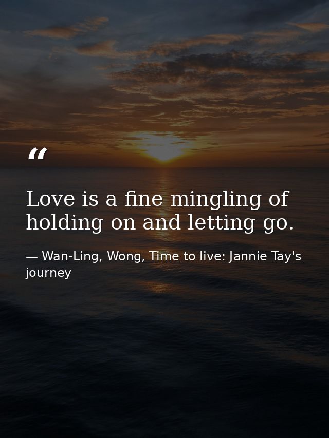 Love is a fine mingling of holding on and letting go. — Wan-Ling, Wong, Time to live: Jannie Tay's journey