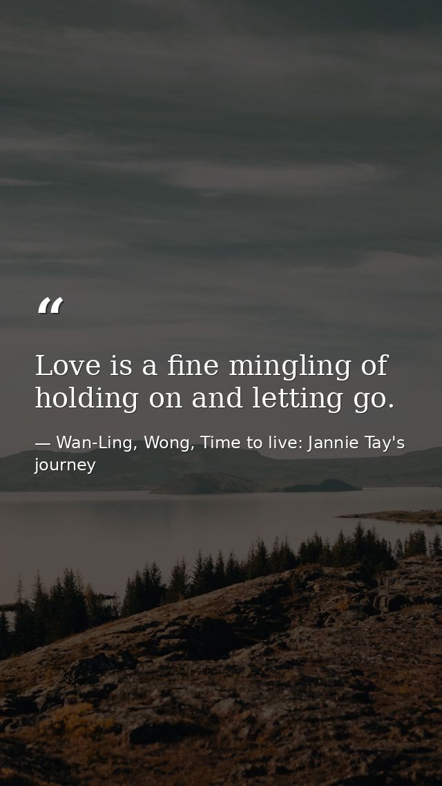 Love is a fine mingling of holding on and letting go. — Wan-Ling, Wong, Time to live: Jannie Tay's journey