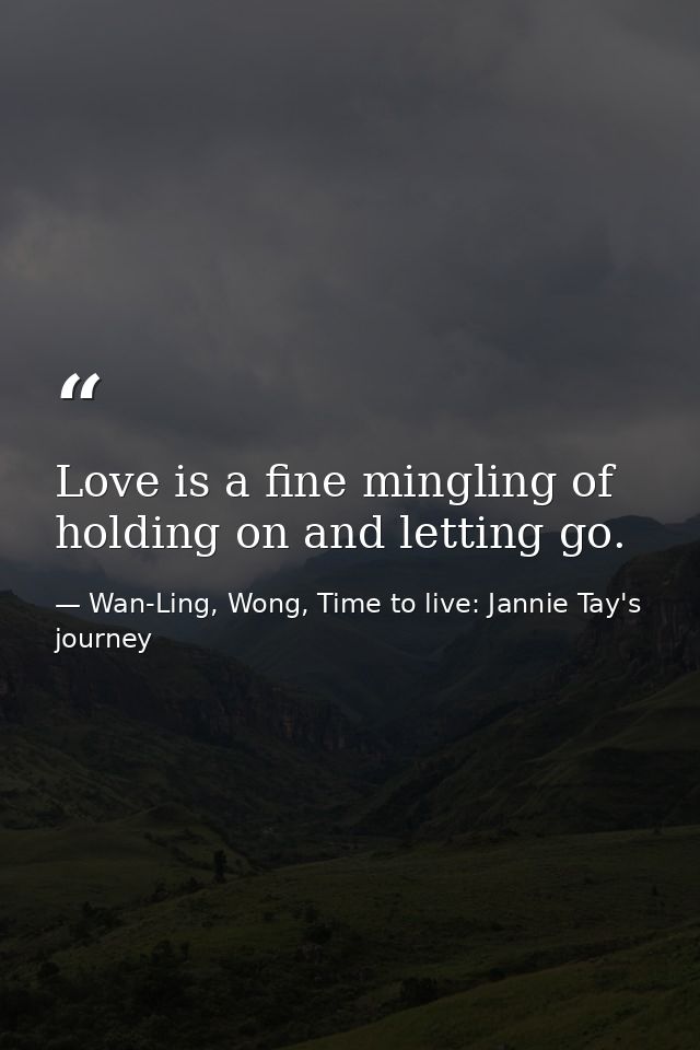 Love is a fine mingling of holding on and letting go. — Wan-Ling, Wong, Time to live: Jannie Tay's journey