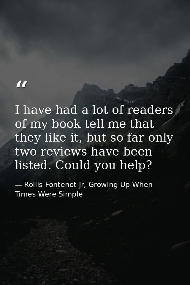 I have had a lot of readers of my book tell me that they like it, but so far only two reviews have been listed. Could yo — Rollis Fontenot Jr, Growing Up When Times Were Simple