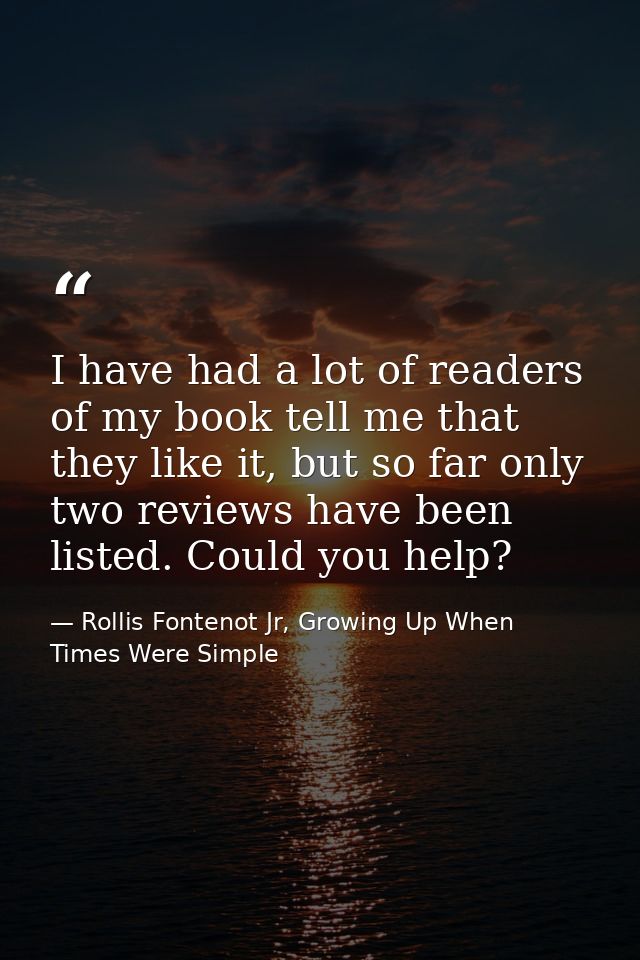 I have had a lot of readers of my book tell me that they like it, but so far only two reviews have been listed. Could yo — Rollis Fontenot Jr, Growing Up When Times Were Simple