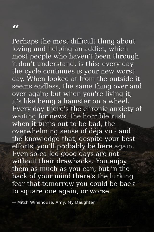 Perhaps the most difficult thing about loving and helping an addict, which most people who haven't been through it don't — Mitch Winehouse, Amy, My Daughter