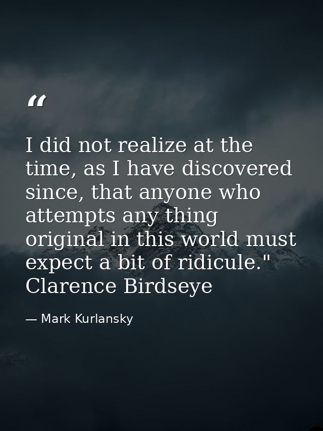 I did not realize at the time, as I have discovered since, that anyone who attempts any thing original in this world mus — Mark Kurlansky