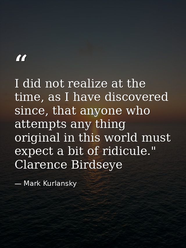 I did not realize at the time, as I have discovered since, that anyone who attempts any thing original in this world mus — Mark Kurlansky