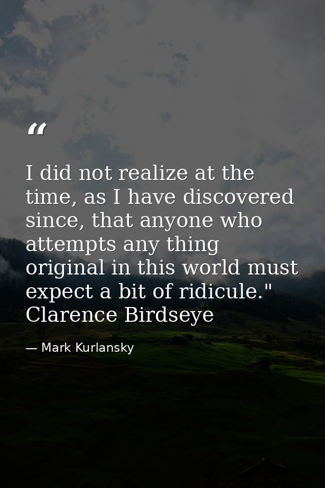 I did not realize at the time, as I have discovered since, that anyone who attempts any thing original in this world mus — Mark Kurlansky