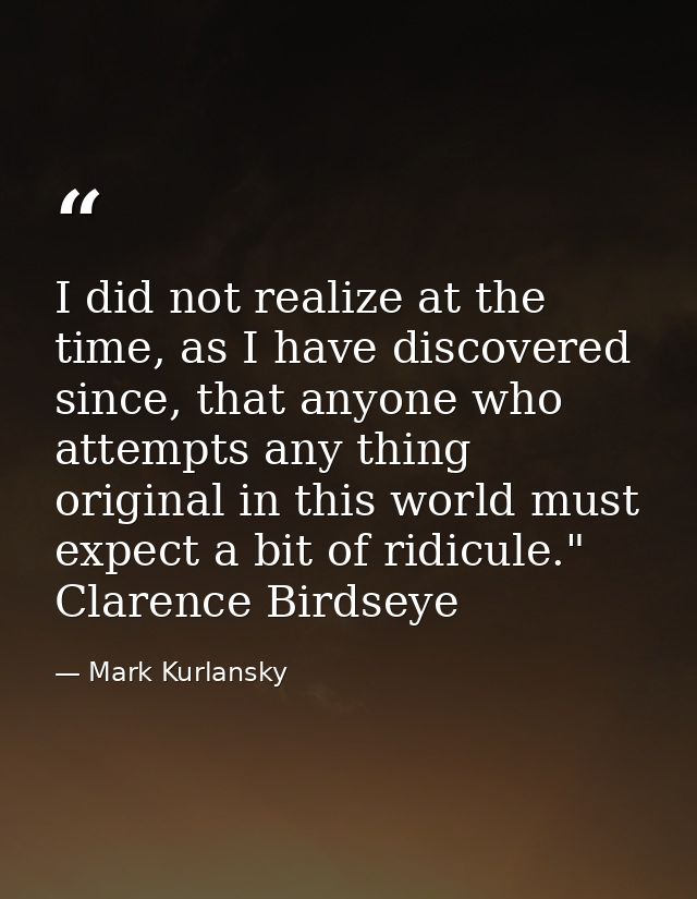 I did not realize at the time, as I have discovered since, that anyone who attempts any thing original in this world mus — Mark Kurlansky