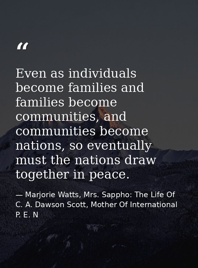 Even as individuals become families and families become communities, and communities become nations, so eventually must  — Marjorie Watts, Mrs. Sappho: The Life Of C. A. Dawson Scott, Mother Of International P. E. N