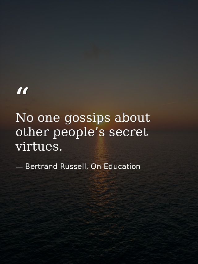 No one gossips about other people’s secret virtues. — Bertrand Russell, On Education