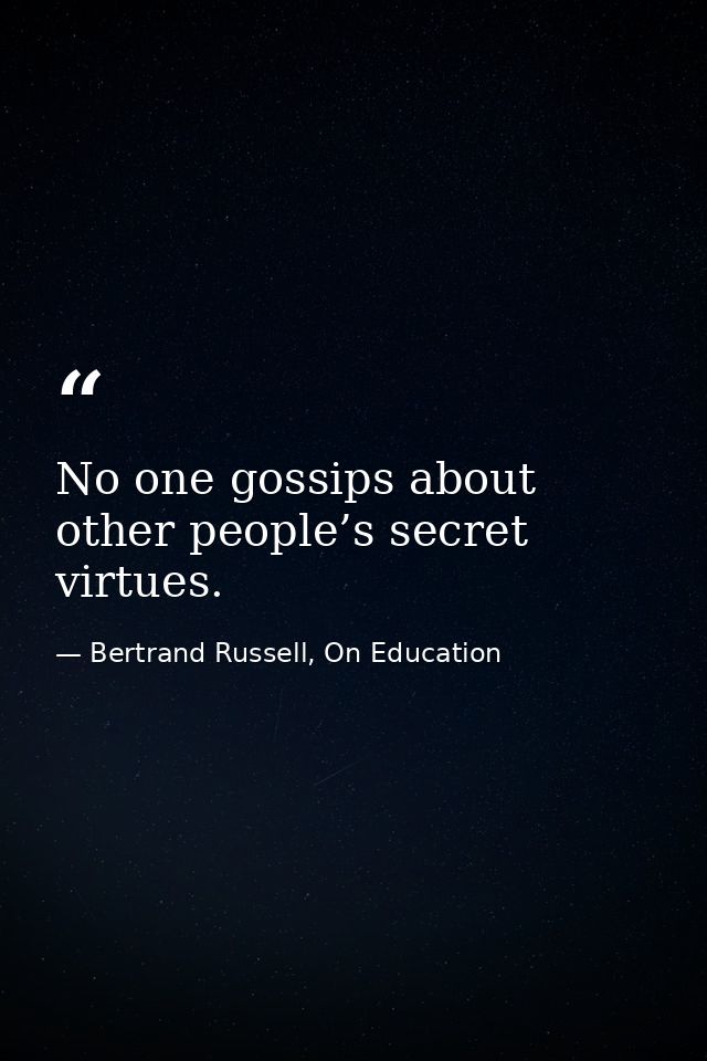 No one gossips about other people’s secret virtues. — Bertrand Russell, On Education