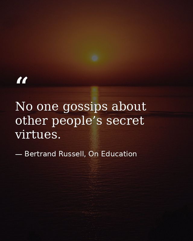 No one gossips about other people’s secret virtues. — Bertrand Russell, On Education