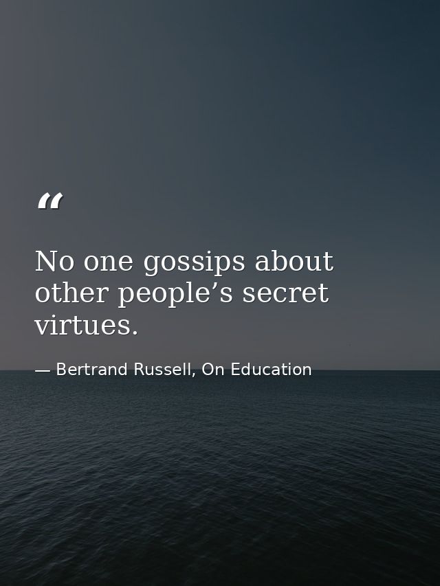 No one gossips about other people’s secret virtues. — Bertrand Russell, On Education