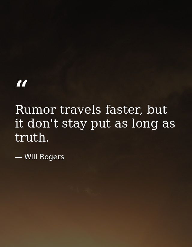 Rumor travels faster, but it don't stay put as long as truth. — Will Rogers