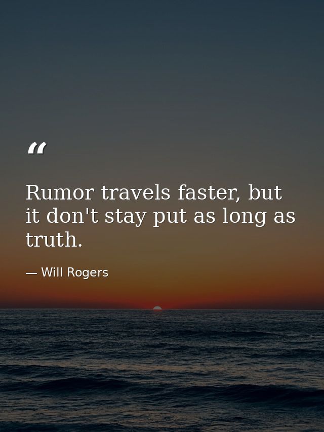 Rumor travels faster, but it don't stay put as long as truth. — Will Rogers