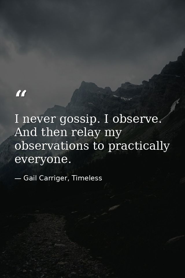 I never gossip. I observe. And then relay my observations to practically everyone. — Gail Carriger, Timeless