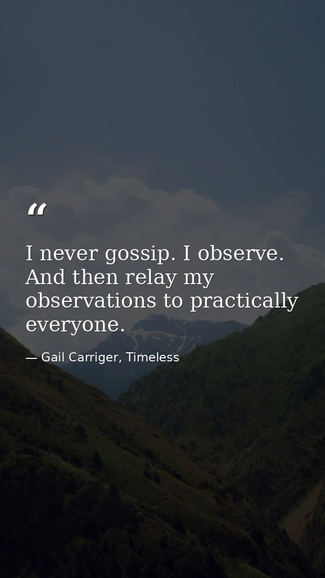I never gossip. I observe. And then relay my observations to practically everyone. — Gail Carriger, Timeless