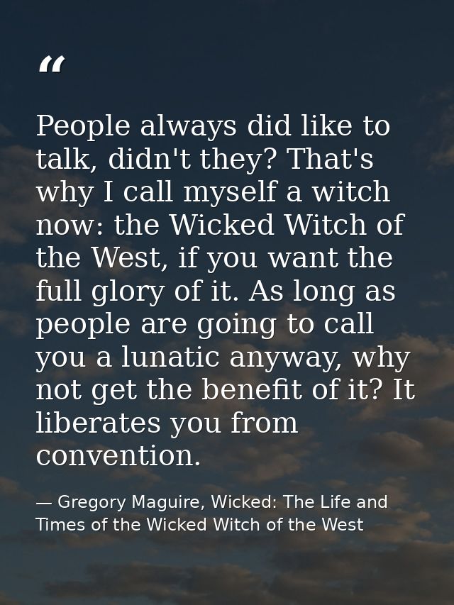 People always did like to talk, didn't they? That's why I call myself a witch now: the Wicked Witch of the West, if you  — Gregory Maguire, Wicked: The Life and Times of the Wicked Witch of the West