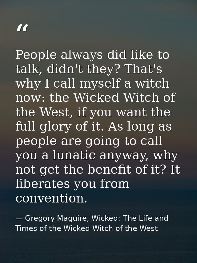 People always did like to talk, didn't they? That's why I call myself a witch now: the Wicked Witch of the West, if you  — Gregory Maguire, Wicked: The Life and Times of the Wicked Witch of the West