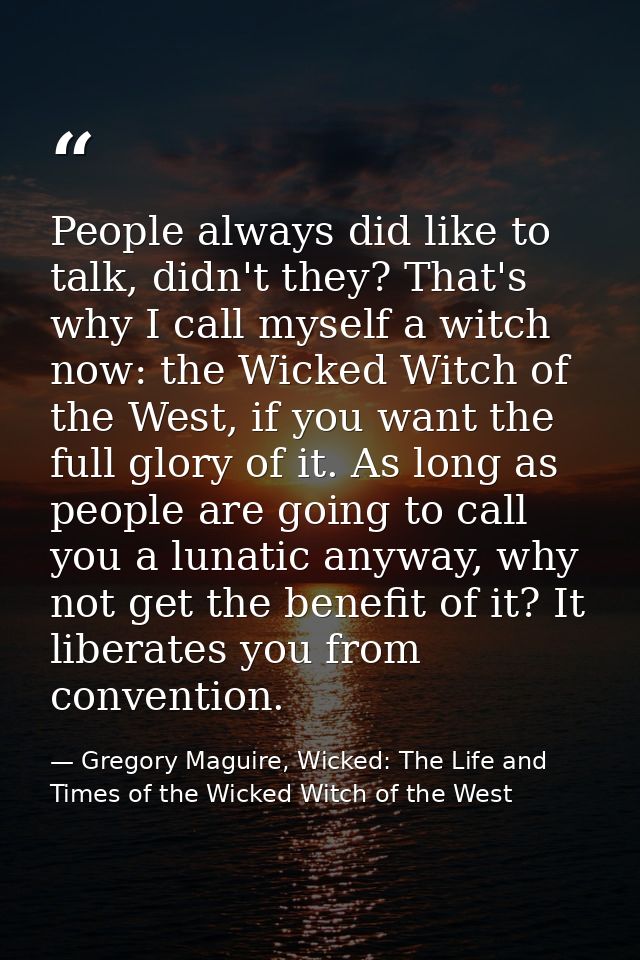 People always did like to talk, didn't they? That's why I call myself a witch now: the Wicked Witch of the West, if you  — Gregory Maguire, Wicked: The Life and Times of the Wicked Witch of the West