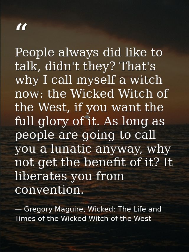 People always did like to talk, didn't they? That's why I call myself a witch now: the Wicked Witch of the West, if you  — Gregory Maguire, Wicked: The Life and Times of the Wicked Witch of the West