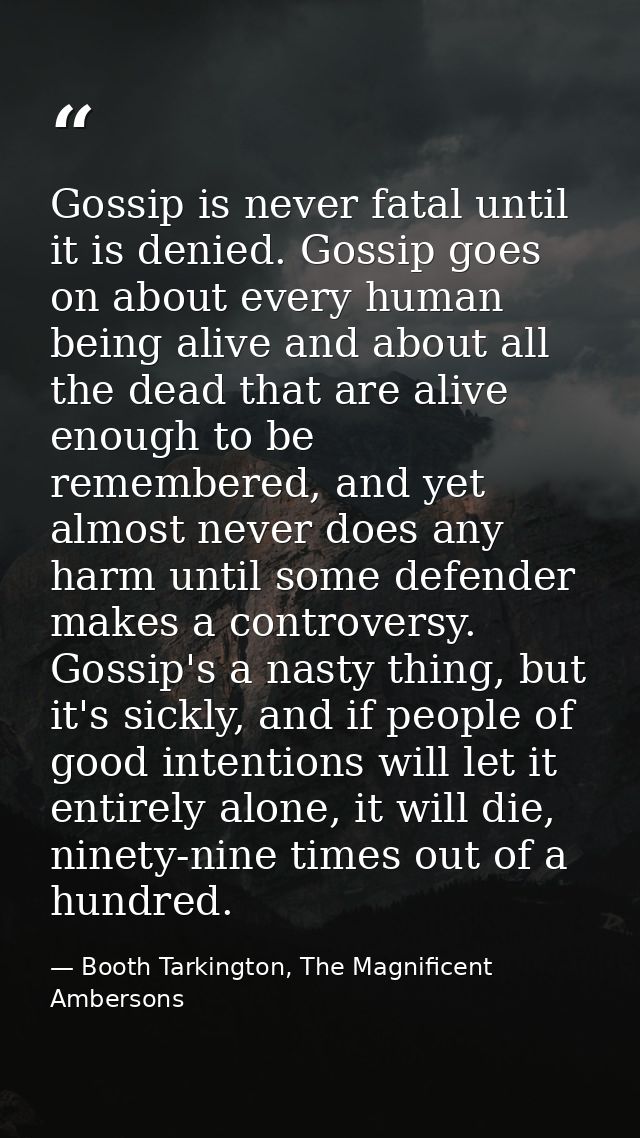 Gossip is never fatal until it is denied. Gossip goes on about every human being alive and about all the dead that are a — Booth Tarkington, The Magnificent Ambersons