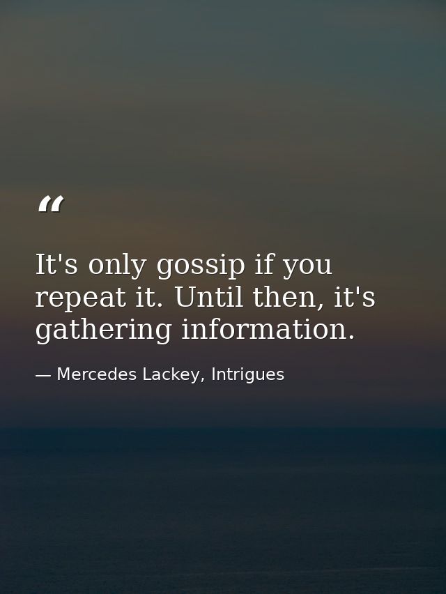 It's only gossip if you repeat it. Until then, it's gathering information. — Mercedes Lackey, Intrigues