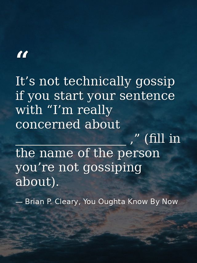 It’s not technically gossip if you start your sentence with “I’m really concerned about __________________ ,” (fill in t — Brian P. Cleary, You Oughta Know By Now