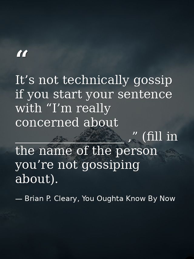It’s not technically gossip if you start your sentence with “I’m really concerned about __________________ ,” (fill in t — Brian P. Cleary, You Oughta Know By Now