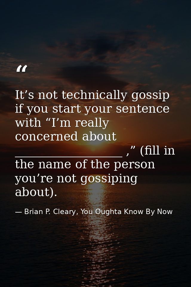 It’s not technically gossip if you start your sentence with “I’m really concerned about __________________ ,” (fill in t — Brian P. Cleary, You Oughta Know By Now