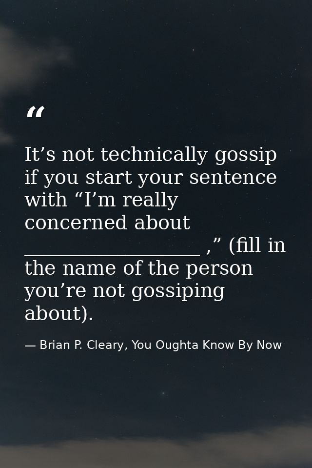 It’s not technically gossip if you start your sentence with “I’m really concerned about __________________ ,” (fill in t — Brian P. Cleary, You Oughta Know By Now