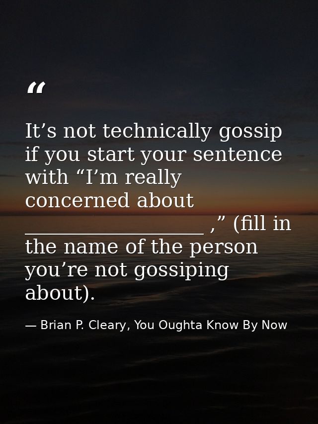 It’s not technically gossip if you start your sentence with “I’m really concerned about __________________ ,” (fill in t — Brian P. Cleary, You Oughta Know By Now