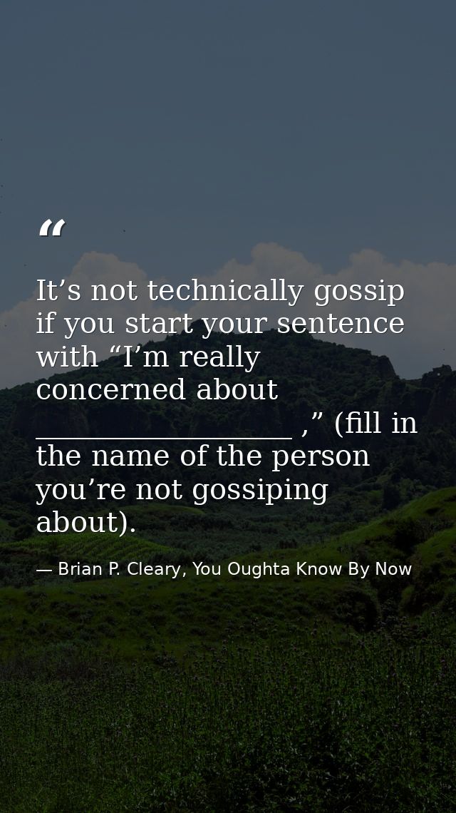 It’s not technically gossip if you start your sentence with “I’m really concerned about __________________ ,” (fill in t — Brian P. Cleary, You Oughta Know By Now