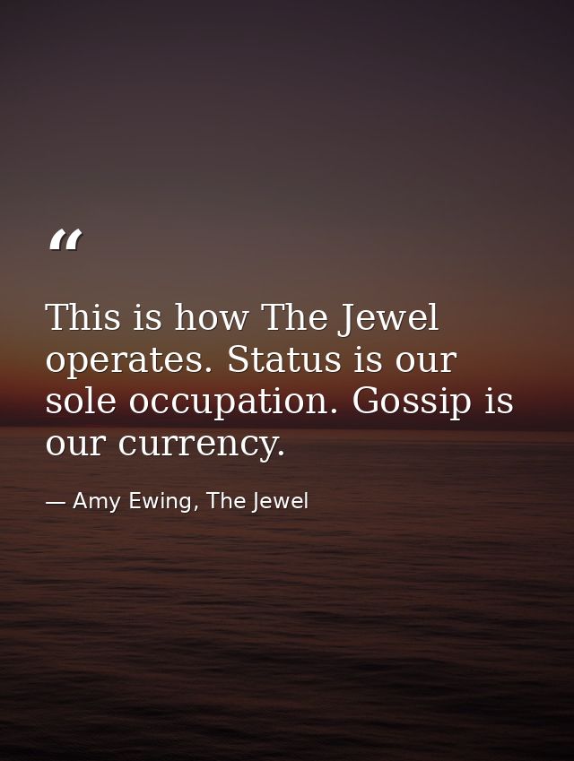 This is how The Jewel operates. Status is our sole occupation. Gossip is our currency. — Amy Ewing, The Jewel
