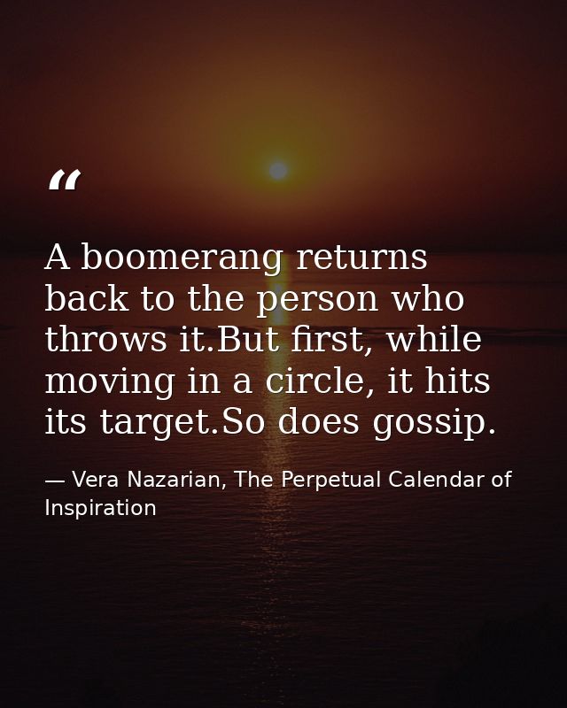 A boomerang returns back to the person who throws it.But first, while moving in a circle, it hits its target.So does gos — Vera Nazarian, The Perpetual Calendar of Inspiration