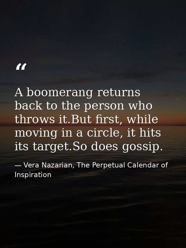 A boomerang returns back to the person who throws it.But first, while moving in a circle, it hits its target.So does gos — Vera Nazarian, The Perpetual Calendar of Inspiration