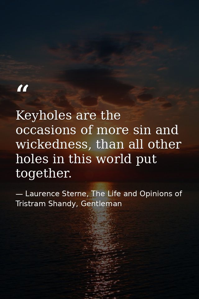 Keyholes are the occasions of more sin and wickedness, than all other holes in this world put together. — Laurence Sterne, The Life and Opinions of Tristram Shandy, Gentleman