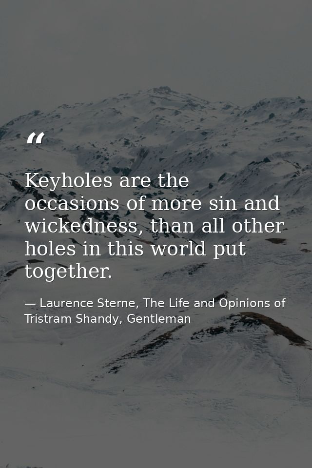 Keyholes are the occasions of more sin and wickedness, than all other holes in this world put together. — Laurence Sterne, The Life and Opinions of Tristram Shandy, Gentleman