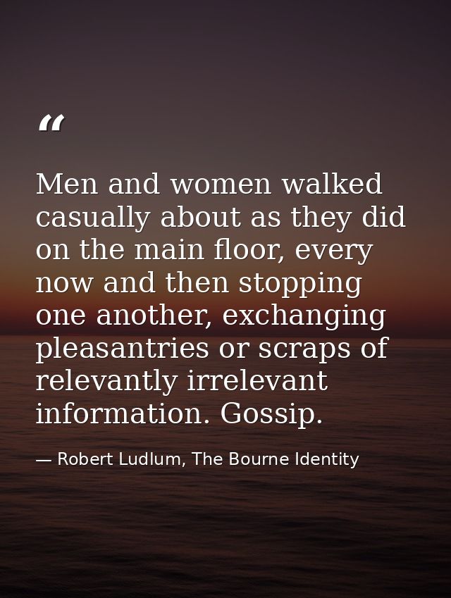 Men and women walked casually about as they did on the main floor, every now and then stopping one another, exchanging p — Robert Ludlum, The Bourne Identity