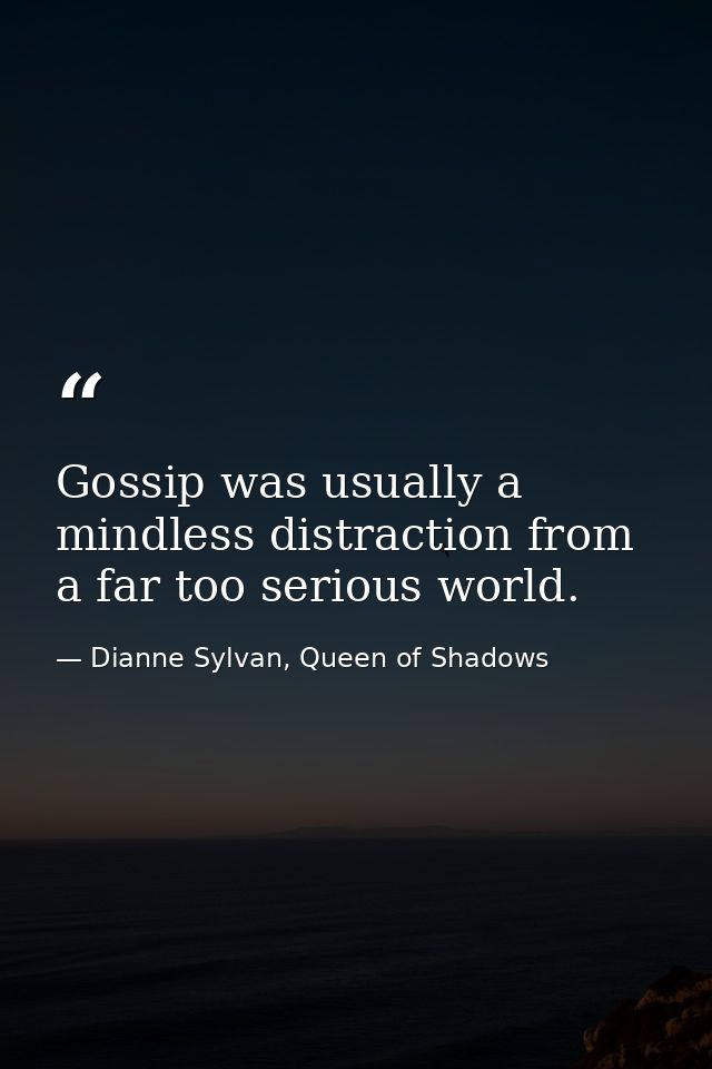 Gossip was usually a mindless distraction from a far too serious world. — Dianne Sylvan, Queen of Shadows