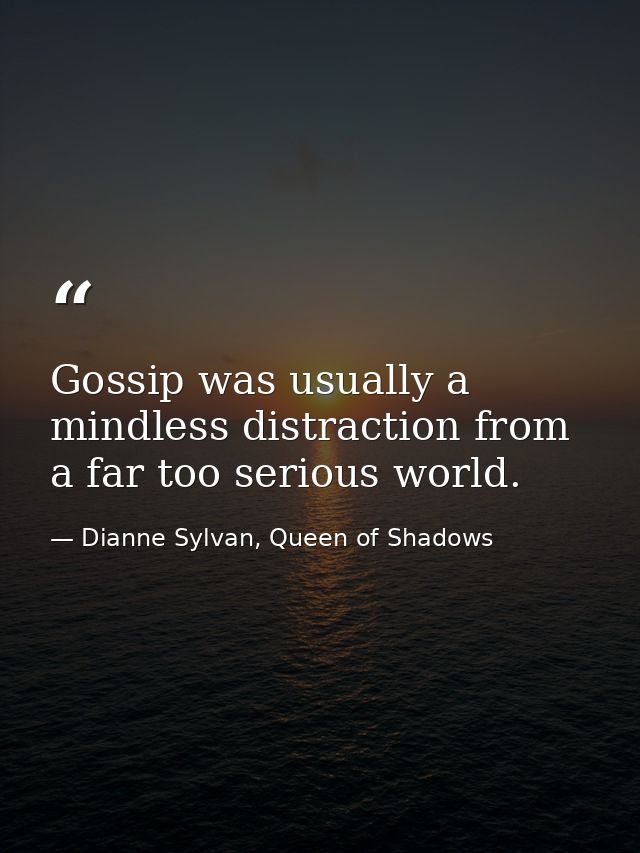Gossip was usually a mindless distraction from a far too serious world. — Dianne Sylvan, Queen of Shadows