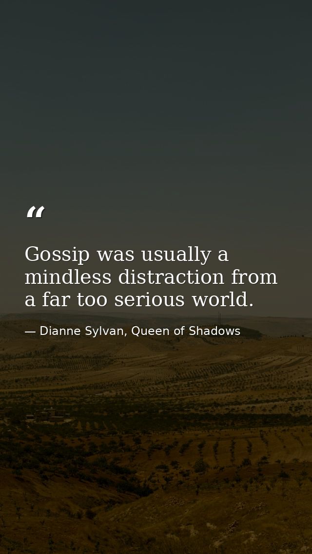 Gossip was usually a mindless distraction from a far too serious world. — Dianne Sylvan, Queen of Shadows