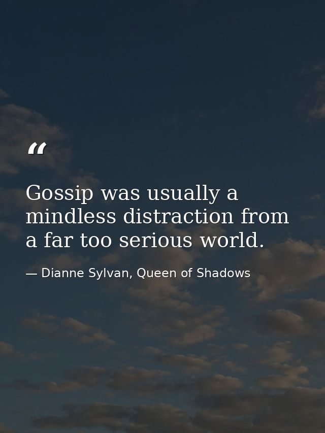 Gossip was usually a mindless distraction from a far too serious world. — Dianne Sylvan, Queen of Shadows