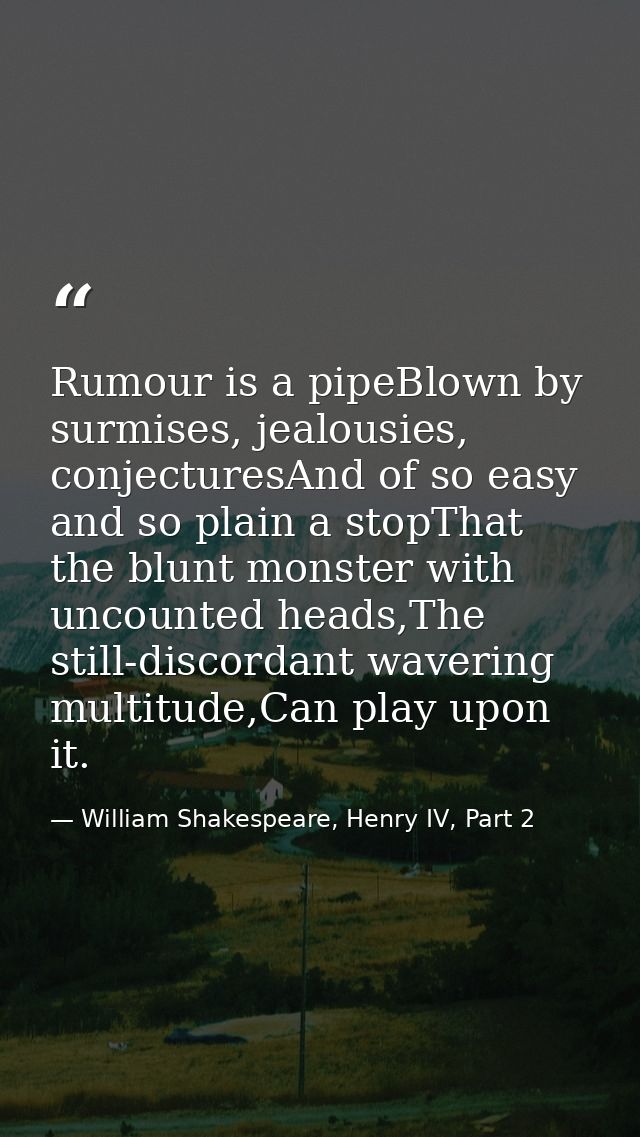 Rumour is a pipeBlown by surmises, jealousies, conjecturesAnd of so easy and so plain a stopThat the blunt monster with  — William Shakespeare, Henry IV, Part 2
