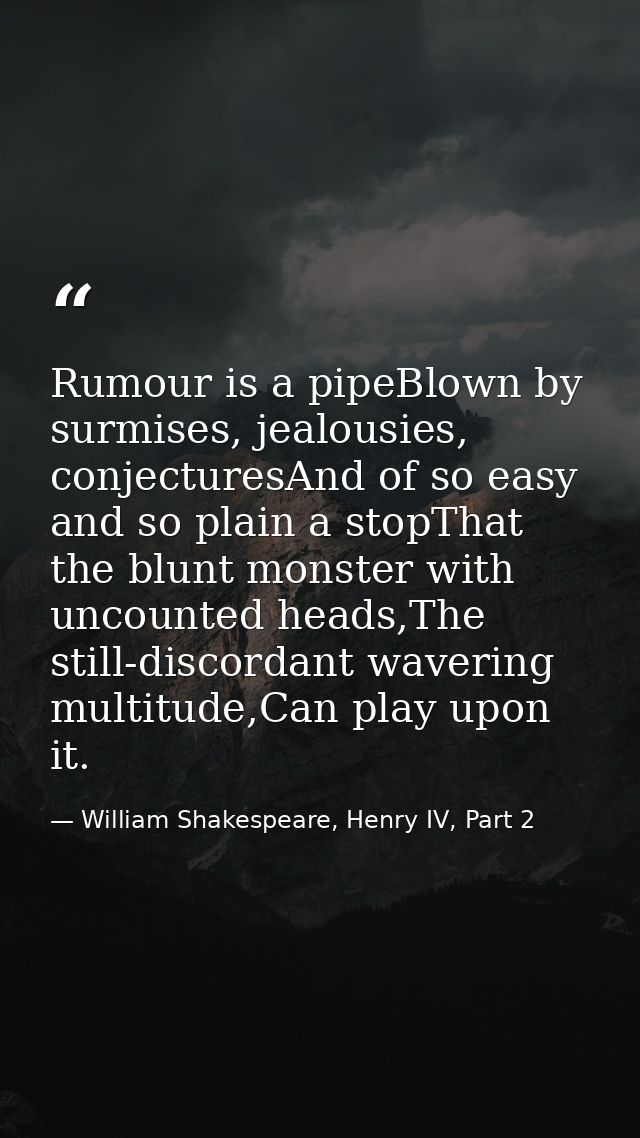 Rumour is a pipeBlown by surmises, jealousies, conjecturesAnd of so easy and so plain a stopThat the blunt monster with  — William Shakespeare, Henry IV, Part 2