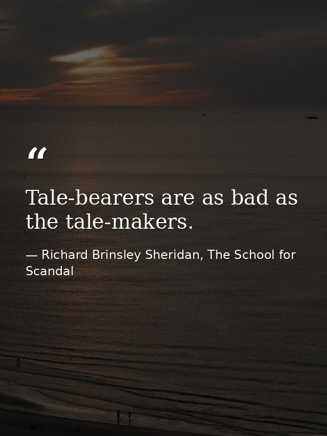 Tale-bearers are as bad as the tale-makers. — Richard Brinsley Sheridan, The School for Scandal