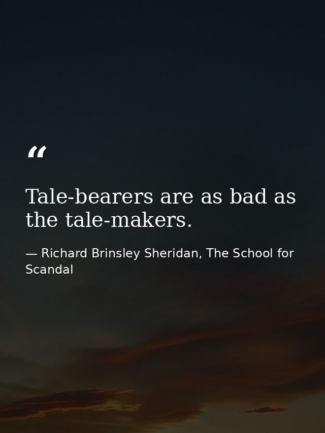 Tale-bearers are as bad as the tale-makers. — Richard Brinsley Sheridan, The School for Scandal